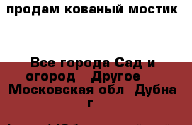 продам кованый мостик  - Все города Сад и огород » Другое   . Московская обл.,Дубна г.